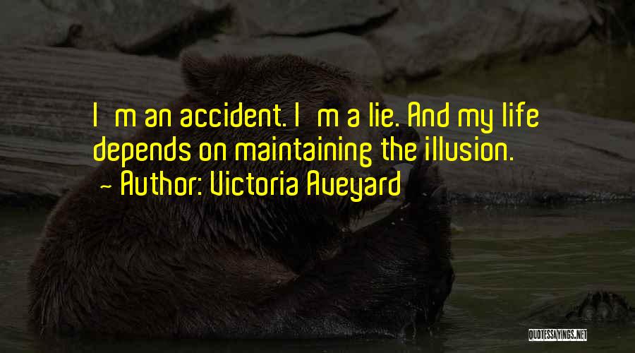 Victoria Aveyard Quotes: I'm An Accident. I'm A Lie. And My Life Depends On Maintaining The Illusion.