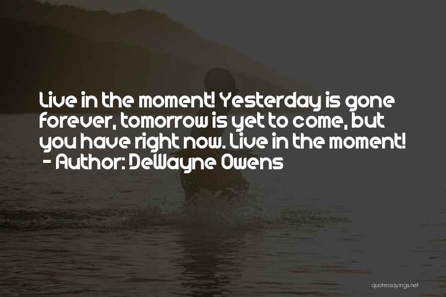 DeWayne Owens Quotes: Live In The Moment! Yesterday Is Gone Forever, Tomorrow Is Yet To Come, But You Have Right Now. Live In