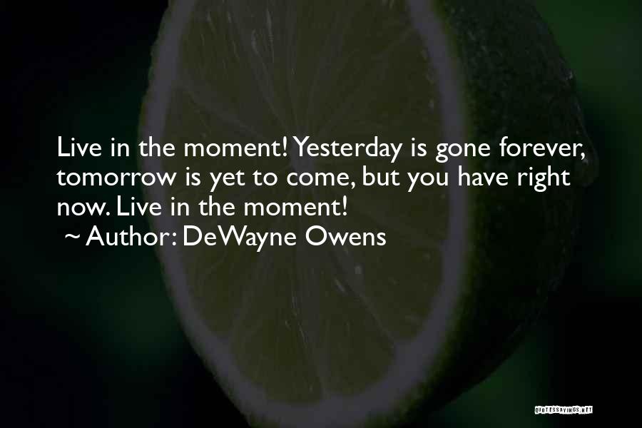 DeWayne Owens Quotes: Live In The Moment! Yesterday Is Gone Forever, Tomorrow Is Yet To Come, But You Have Right Now. Live In