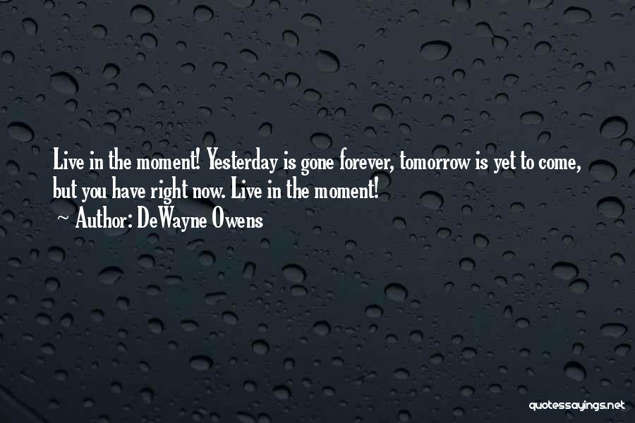 DeWayne Owens Quotes: Live In The Moment! Yesterday Is Gone Forever, Tomorrow Is Yet To Come, But You Have Right Now. Live In