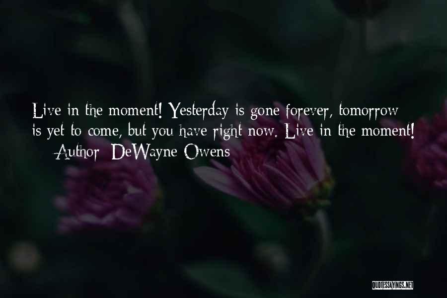 DeWayne Owens Quotes: Live In The Moment! Yesterday Is Gone Forever, Tomorrow Is Yet To Come, But You Have Right Now. Live In