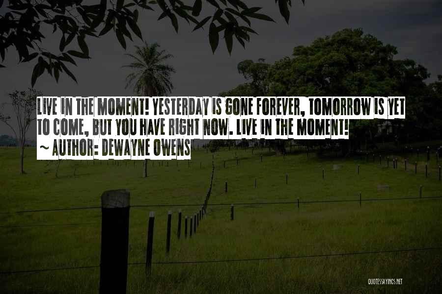 DeWayne Owens Quotes: Live In The Moment! Yesterday Is Gone Forever, Tomorrow Is Yet To Come, But You Have Right Now. Live In