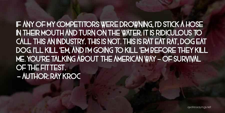 Ray Kroc Quotes: If Any Of My Competitors Were Drowning, I'd Stick A Hose In Their Mouth And Turn On The Water. It