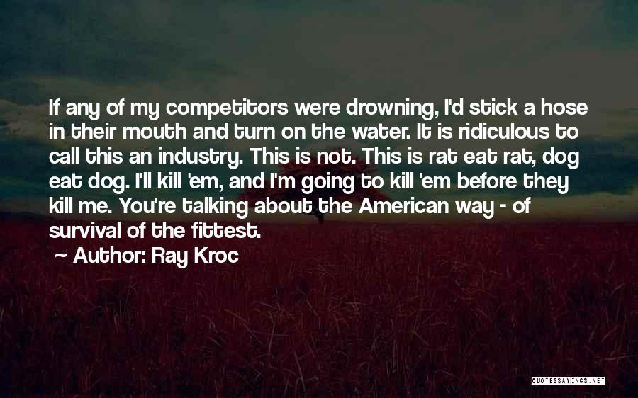 Ray Kroc Quotes: If Any Of My Competitors Were Drowning, I'd Stick A Hose In Their Mouth And Turn On The Water. It