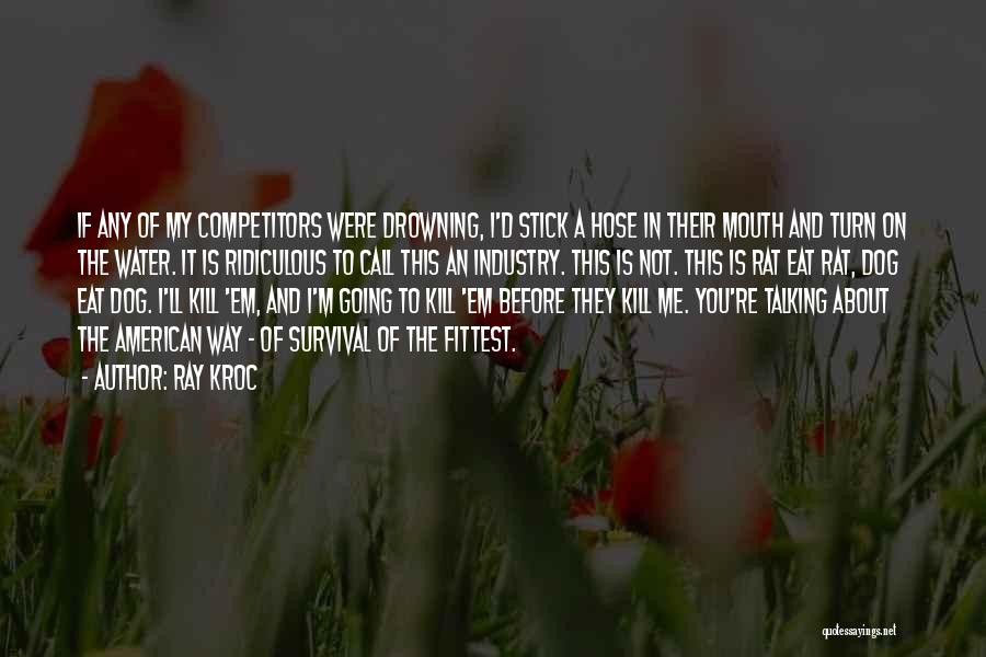 Ray Kroc Quotes: If Any Of My Competitors Were Drowning, I'd Stick A Hose In Their Mouth And Turn On The Water. It