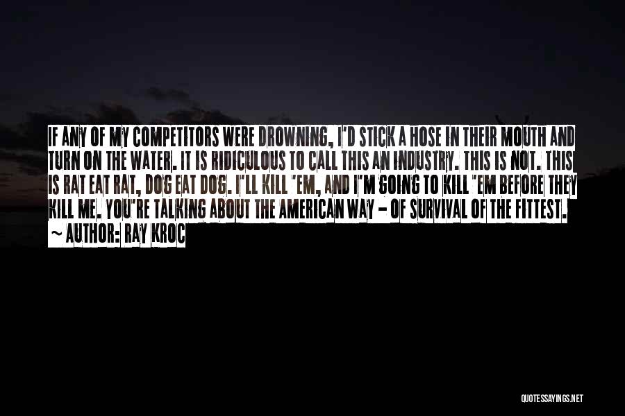 Ray Kroc Quotes: If Any Of My Competitors Were Drowning, I'd Stick A Hose In Their Mouth And Turn On The Water. It