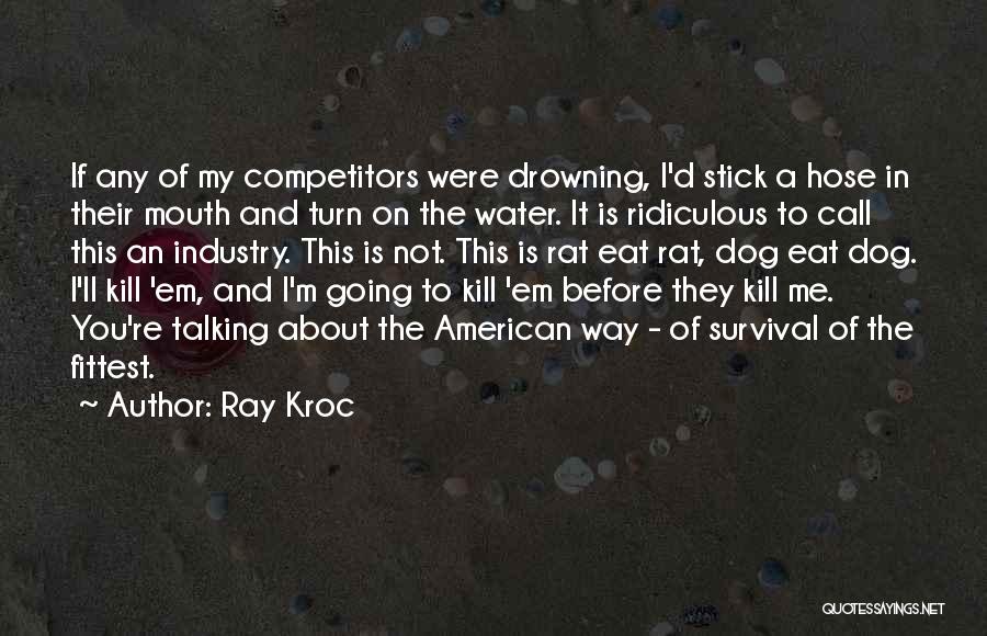 Ray Kroc Quotes: If Any Of My Competitors Were Drowning, I'd Stick A Hose In Their Mouth And Turn On The Water. It