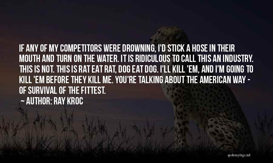 Ray Kroc Quotes: If Any Of My Competitors Were Drowning, I'd Stick A Hose In Their Mouth And Turn On The Water. It