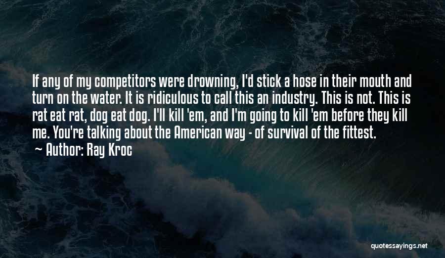 Ray Kroc Quotes: If Any Of My Competitors Were Drowning, I'd Stick A Hose In Their Mouth And Turn On The Water. It