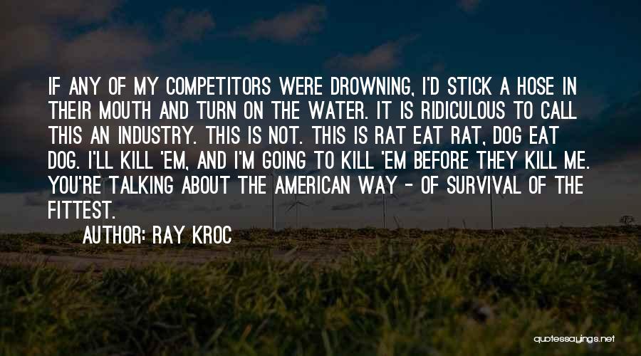 Ray Kroc Quotes: If Any Of My Competitors Were Drowning, I'd Stick A Hose In Their Mouth And Turn On The Water. It