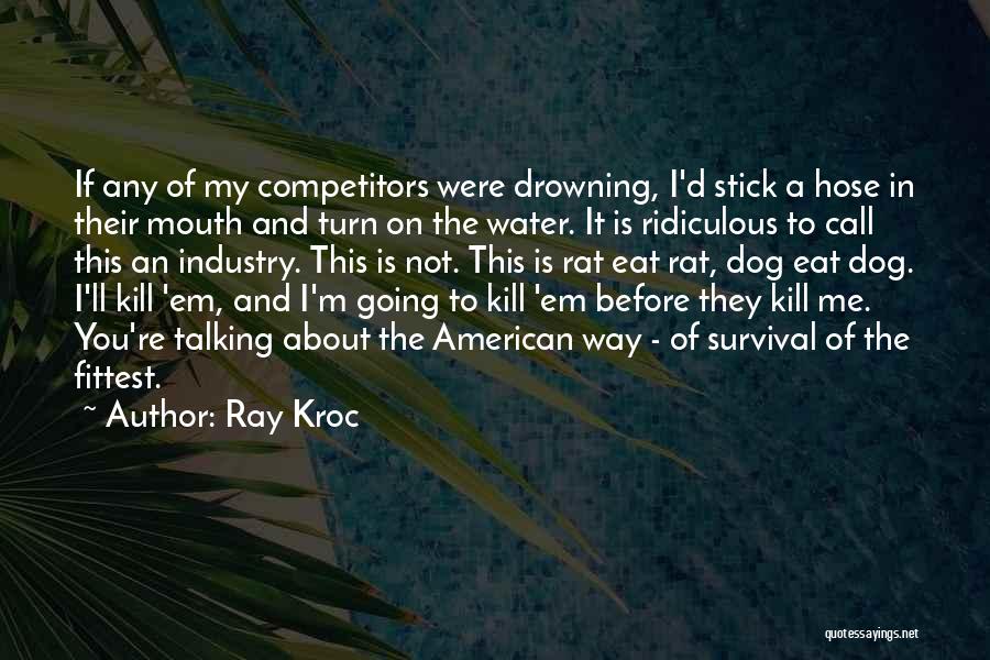 Ray Kroc Quotes: If Any Of My Competitors Were Drowning, I'd Stick A Hose In Their Mouth And Turn On The Water. It