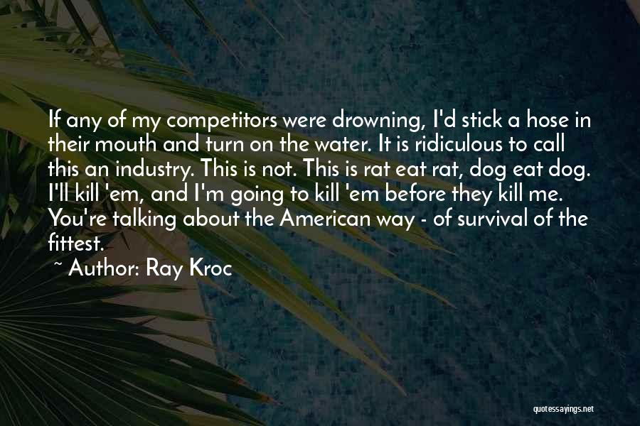 Ray Kroc Quotes: If Any Of My Competitors Were Drowning, I'd Stick A Hose In Their Mouth And Turn On The Water. It