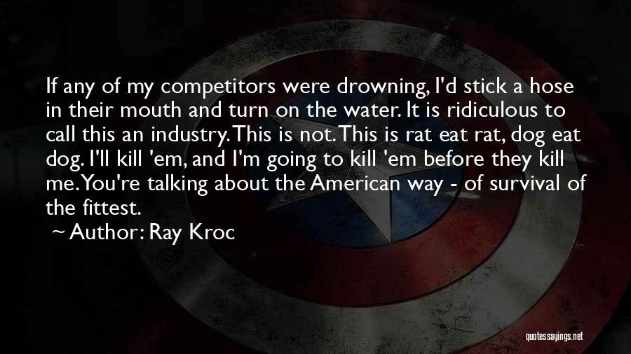 Ray Kroc Quotes: If Any Of My Competitors Were Drowning, I'd Stick A Hose In Their Mouth And Turn On The Water. It