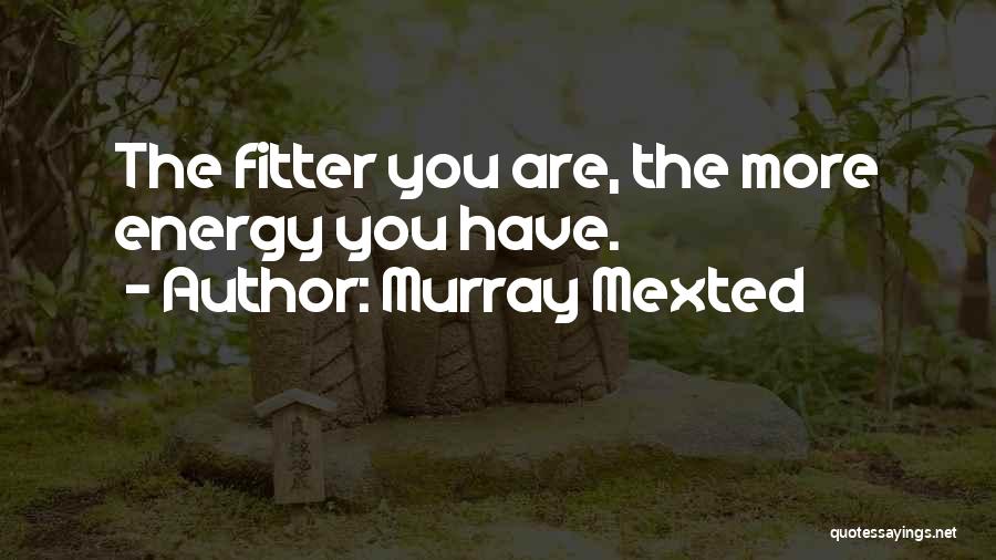 Murray Mexted Quotes: The Fitter You Are, The More Energy You Have.