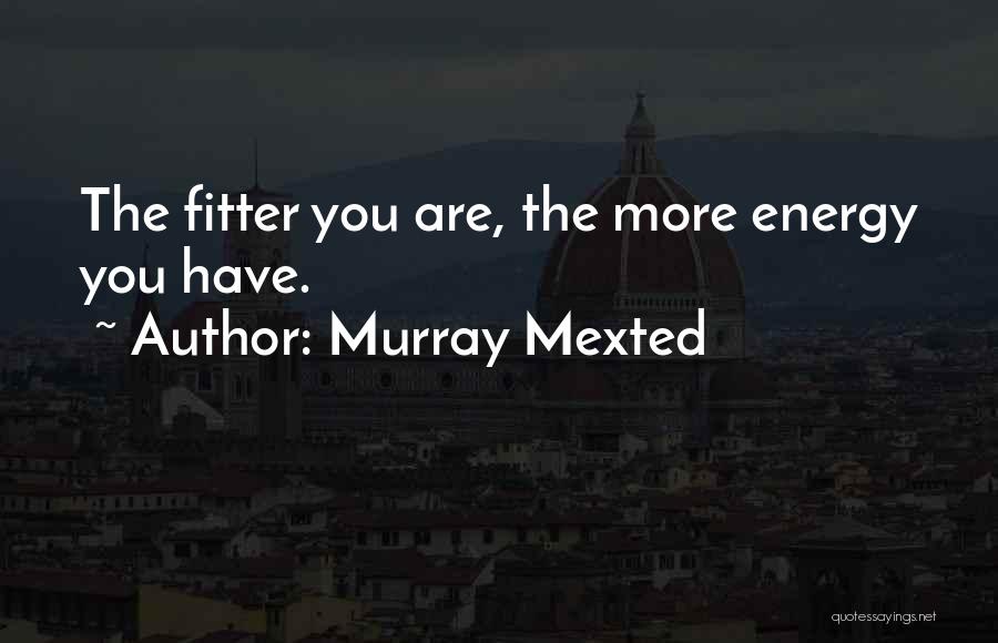 Murray Mexted Quotes: The Fitter You Are, The More Energy You Have.