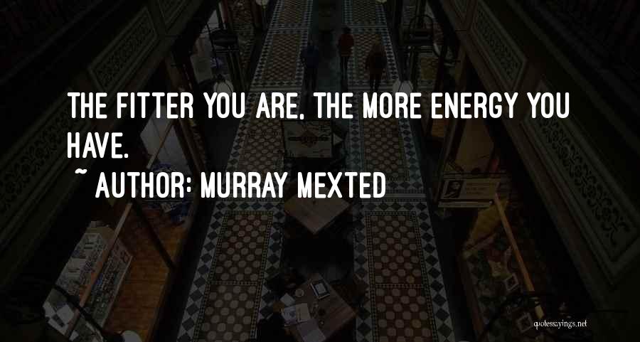 Murray Mexted Quotes: The Fitter You Are, The More Energy You Have.