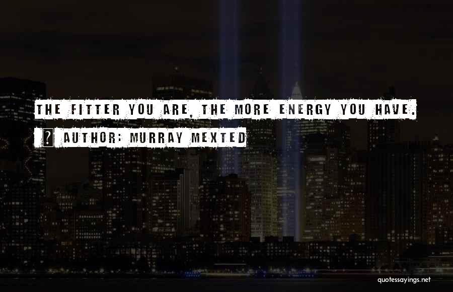 Murray Mexted Quotes: The Fitter You Are, The More Energy You Have.