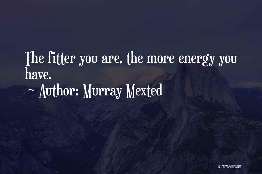Murray Mexted Quotes: The Fitter You Are, The More Energy You Have.