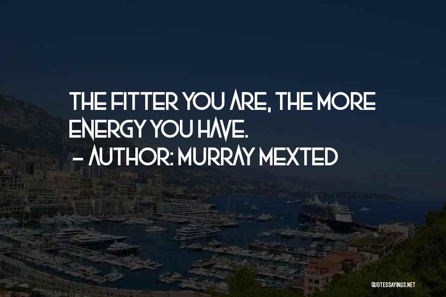 Murray Mexted Quotes: The Fitter You Are, The More Energy You Have.