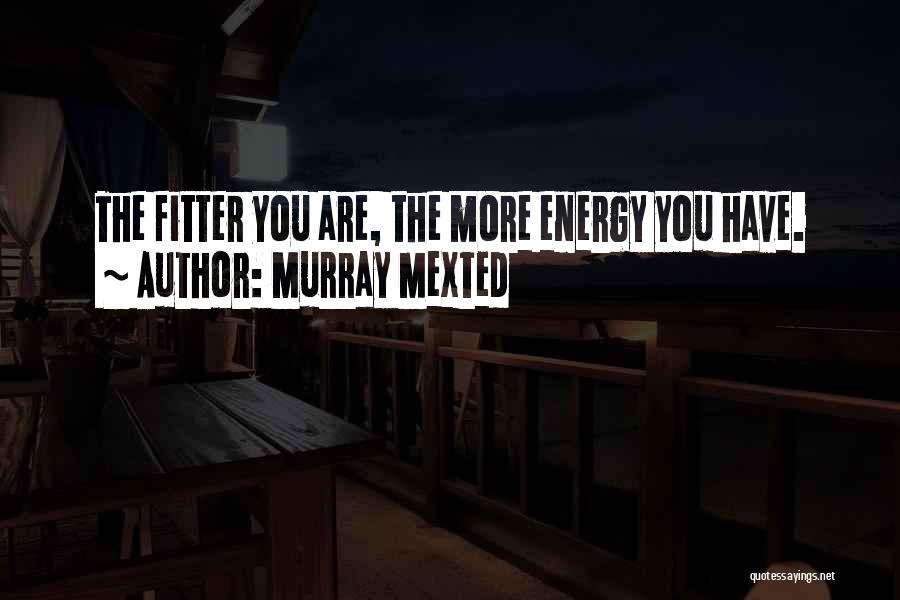 Murray Mexted Quotes: The Fitter You Are, The More Energy You Have.