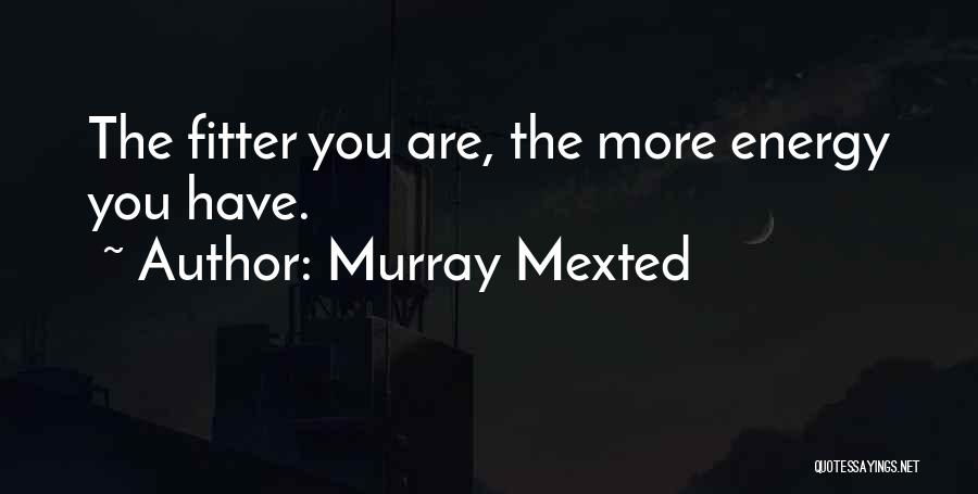 Murray Mexted Quotes: The Fitter You Are, The More Energy You Have.