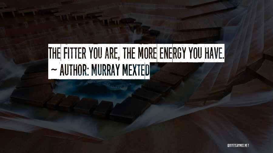Murray Mexted Quotes: The Fitter You Are, The More Energy You Have.