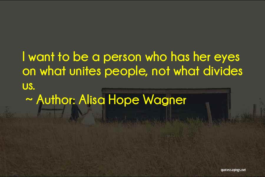 Alisa Hope Wagner Quotes: I Want To Be A Person Who Has Her Eyes On What Unites People, Not What Divides Us.
