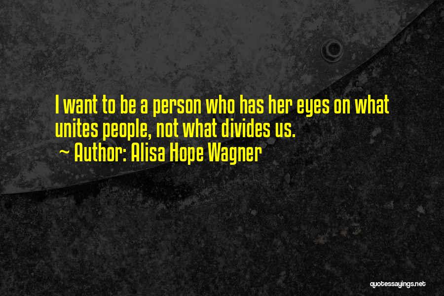 Alisa Hope Wagner Quotes: I Want To Be A Person Who Has Her Eyes On What Unites People, Not What Divides Us.