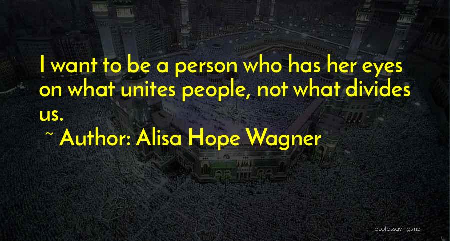 Alisa Hope Wagner Quotes: I Want To Be A Person Who Has Her Eyes On What Unites People, Not What Divides Us.