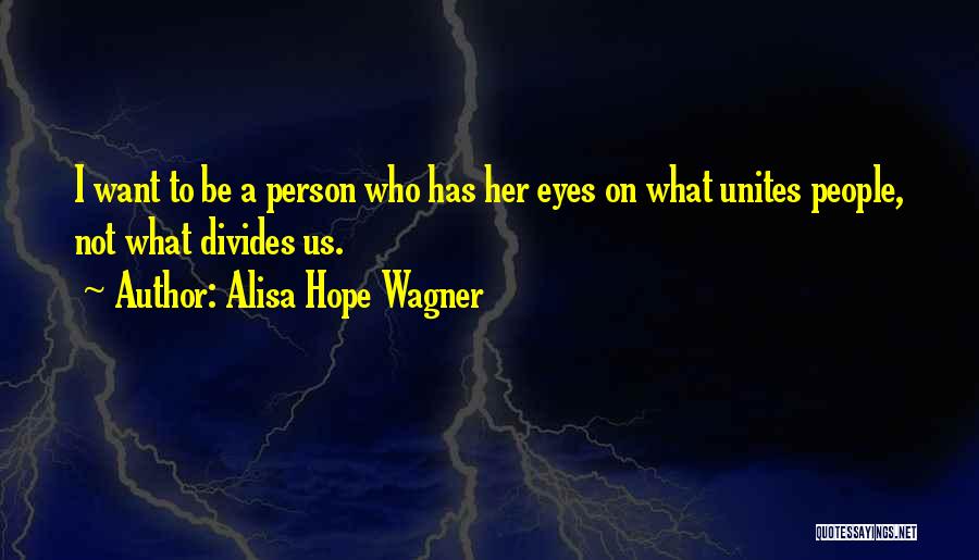 Alisa Hope Wagner Quotes: I Want To Be A Person Who Has Her Eyes On What Unites People, Not What Divides Us.