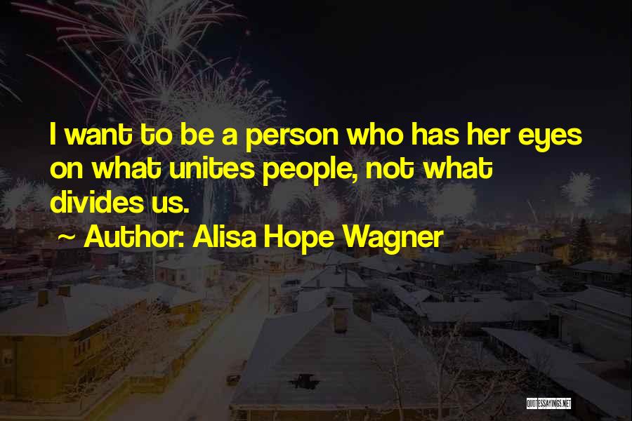 Alisa Hope Wagner Quotes: I Want To Be A Person Who Has Her Eyes On What Unites People, Not What Divides Us.