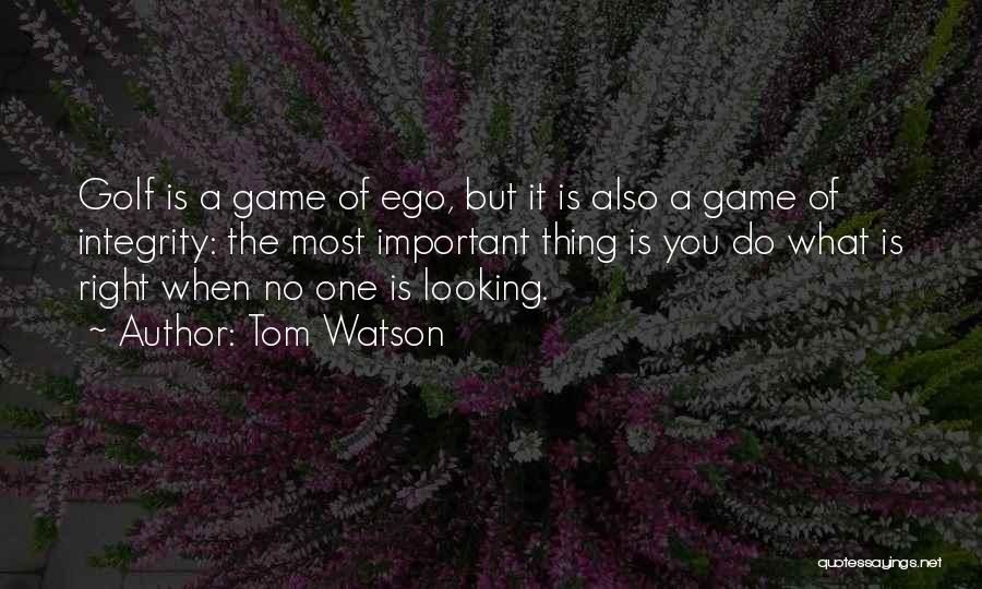 Tom Watson Quotes: Golf Is A Game Of Ego, But It Is Also A Game Of Integrity: The Most Important Thing Is You