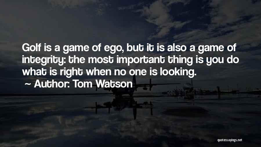 Tom Watson Quotes: Golf Is A Game Of Ego, But It Is Also A Game Of Integrity: The Most Important Thing Is You