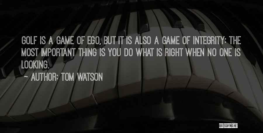 Tom Watson Quotes: Golf Is A Game Of Ego, But It Is Also A Game Of Integrity: The Most Important Thing Is You