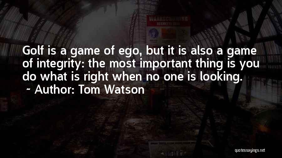 Tom Watson Quotes: Golf Is A Game Of Ego, But It Is Also A Game Of Integrity: The Most Important Thing Is You