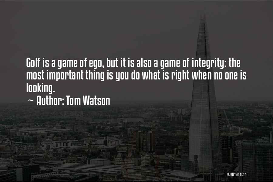 Tom Watson Quotes: Golf Is A Game Of Ego, But It Is Also A Game Of Integrity: The Most Important Thing Is You