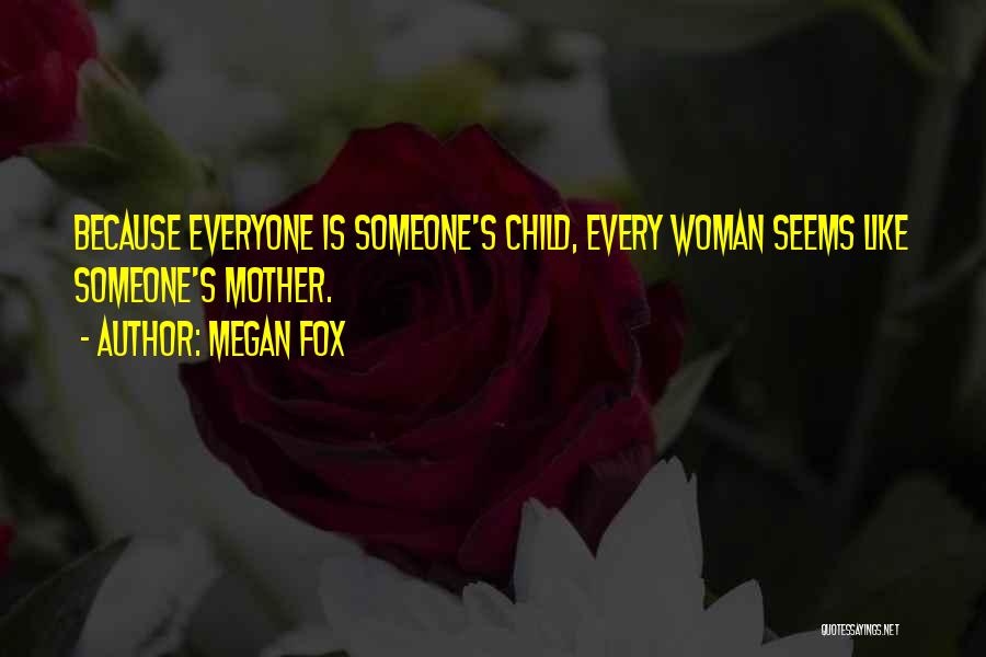Megan Fox Quotes: Because Everyone Is Someone's Child, Every Woman Seems Like Someone's Mother.
