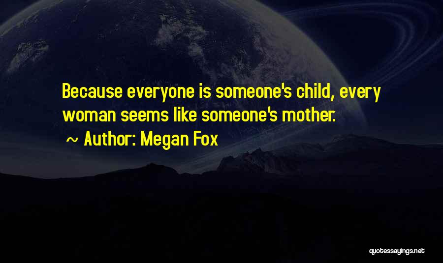Megan Fox Quotes: Because Everyone Is Someone's Child, Every Woman Seems Like Someone's Mother.
