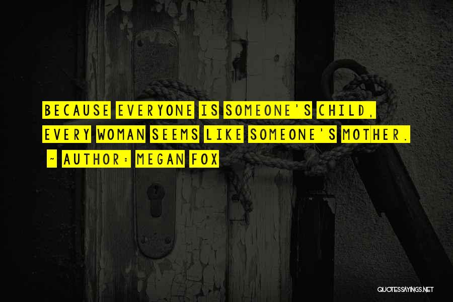 Megan Fox Quotes: Because Everyone Is Someone's Child, Every Woman Seems Like Someone's Mother.