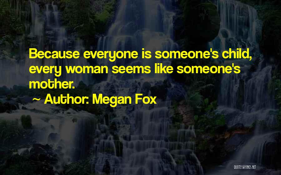 Megan Fox Quotes: Because Everyone Is Someone's Child, Every Woman Seems Like Someone's Mother.