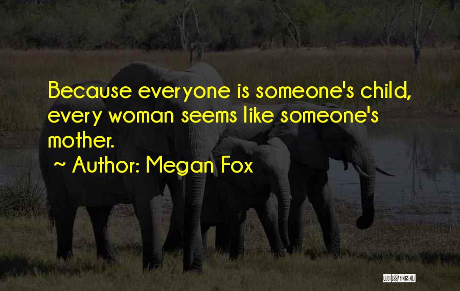 Megan Fox Quotes: Because Everyone Is Someone's Child, Every Woman Seems Like Someone's Mother.