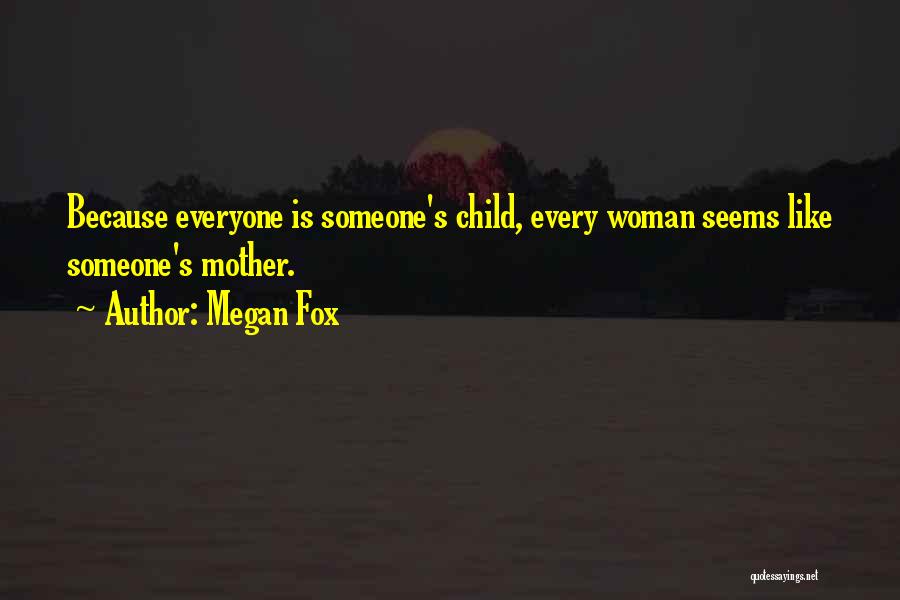 Megan Fox Quotes: Because Everyone Is Someone's Child, Every Woman Seems Like Someone's Mother.