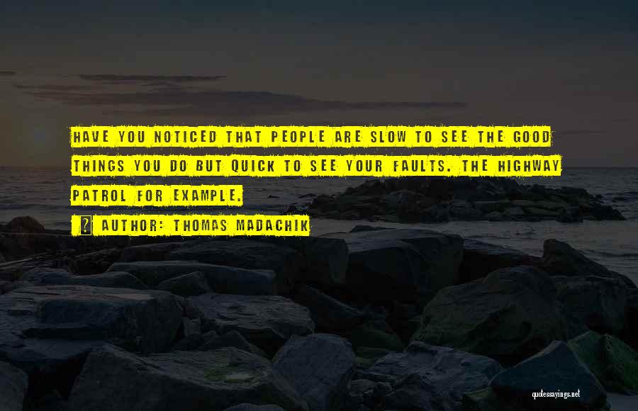 Thomas Madachik Quotes: Have You Noticed That People Are Slow To See The Good Things You Do But Quick To See Your Faults.
