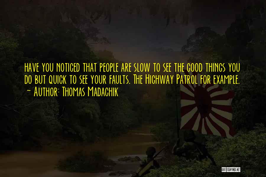 Thomas Madachik Quotes: Have You Noticed That People Are Slow To See The Good Things You Do But Quick To See Your Faults.