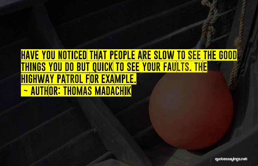 Thomas Madachik Quotes: Have You Noticed That People Are Slow To See The Good Things You Do But Quick To See Your Faults.