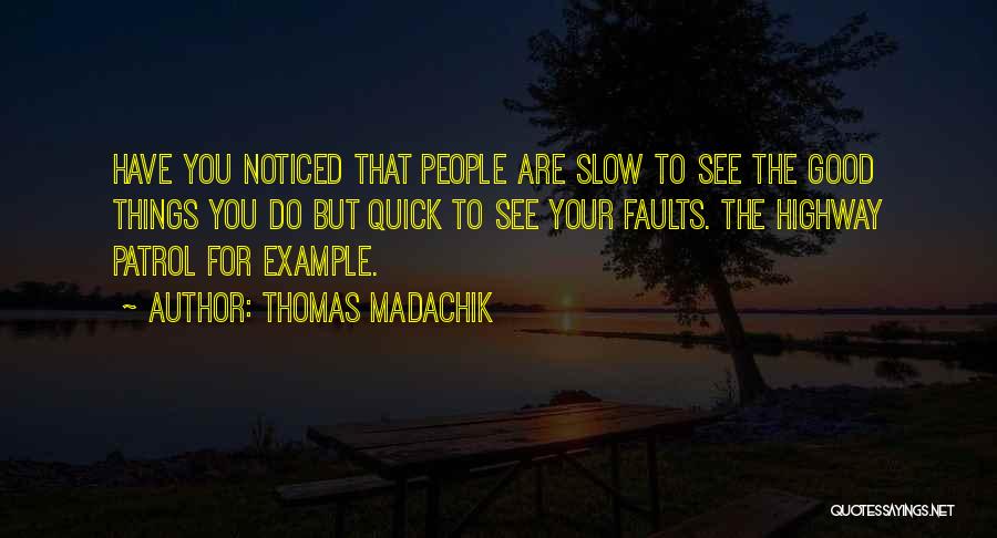 Thomas Madachik Quotes: Have You Noticed That People Are Slow To See The Good Things You Do But Quick To See Your Faults.