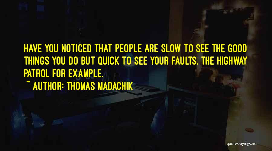 Thomas Madachik Quotes: Have You Noticed That People Are Slow To See The Good Things You Do But Quick To See Your Faults.