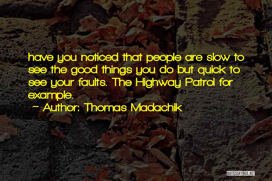 Thomas Madachik Quotes: Have You Noticed That People Are Slow To See The Good Things You Do But Quick To See Your Faults.