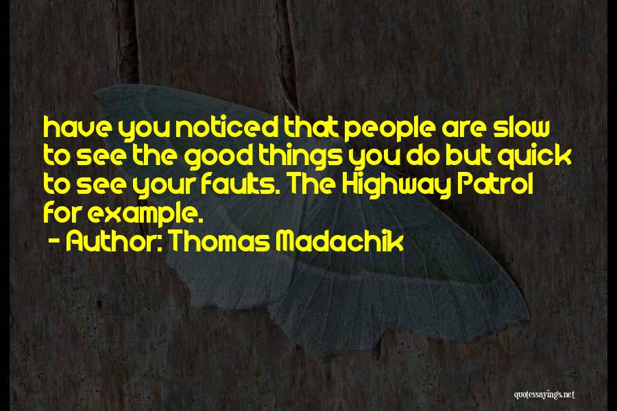 Thomas Madachik Quotes: Have You Noticed That People Are Slow To See The Good Things You Do But Quick To See Your Faults.