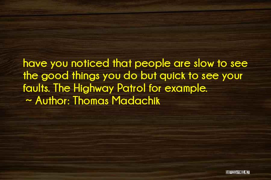 Thomas Madachik Quotes: Have You Noticed That People Are Slow To See The Good Things You Do But Quick To See Your Faults.